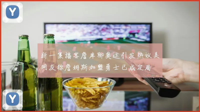 新一集播客詹库聊奥运引发热议美网友称詹姆斯加盟勇士已成定局
