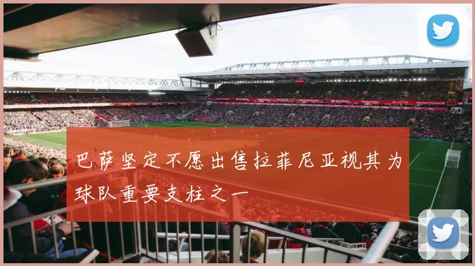 巴萨坚定不愿出售拉菲尼亚视其为球队重要支柱之一